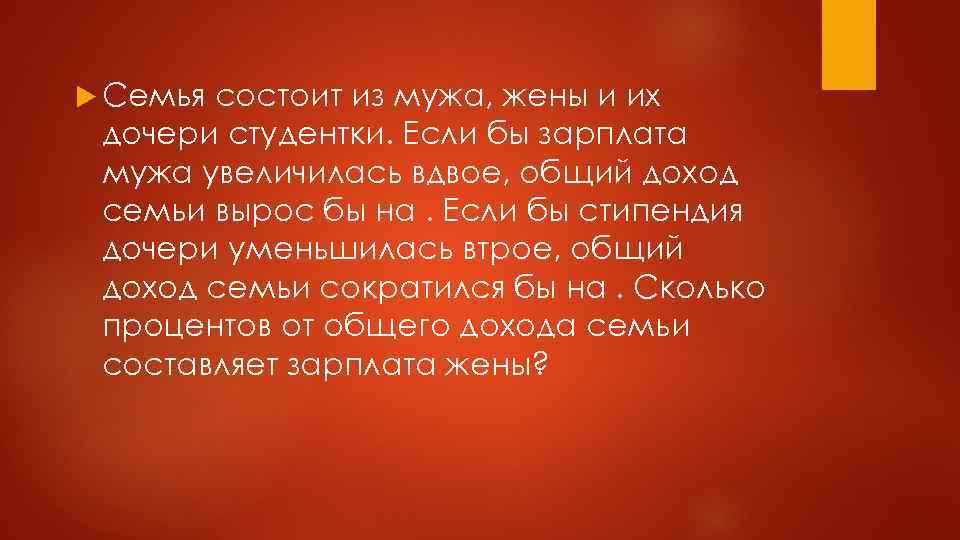  Семья состоит из мужа, жены и их дочери студентки. Если бы зарплата мужа