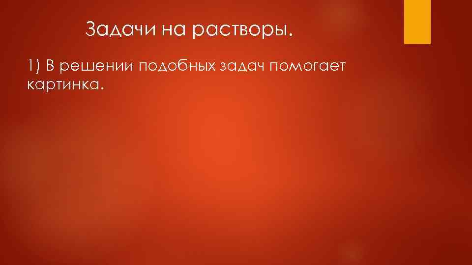 Задачи на растворы. 1) В решении подобных задач помогает картинка. 