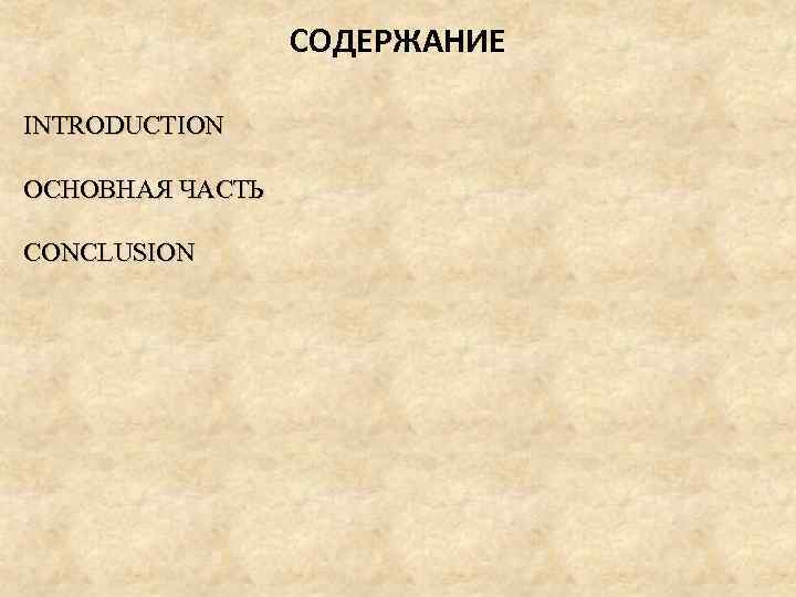 СОДЕРЖАНИЕ INTRODUCTION ОСНОВНАЯ ЧАСТЬ CONCLUSION 