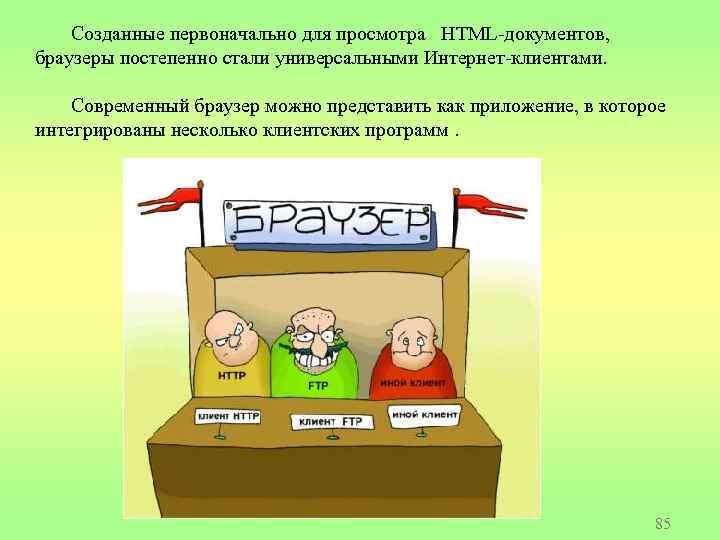 Созданные первоначально для просмотра HTML-документов, браузеры постепенно стали универсальными Интернет-клиентами. Современный браузер можно представить