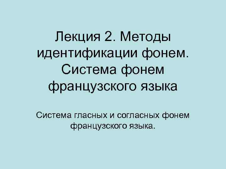 Лекция 2. Методы идентификации фонем. Система фонем французского языка Система гласных и согласных фонем