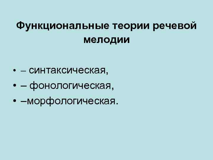 Функциональные теории речевой мелодии • – синтаксическая, • – фонологическая, • –морфологическая. 