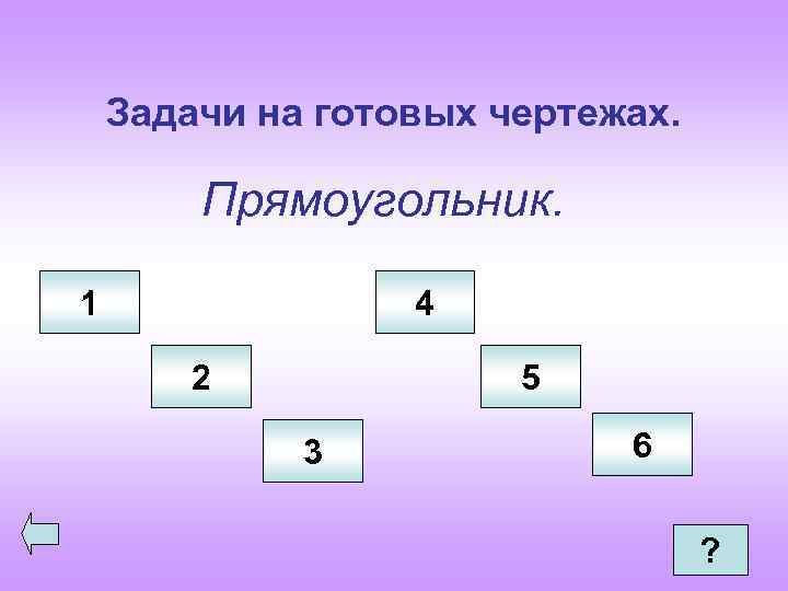 Задачи на готовых чертежах. Прямоугольник. 1 4 2 5 3 6 ? 