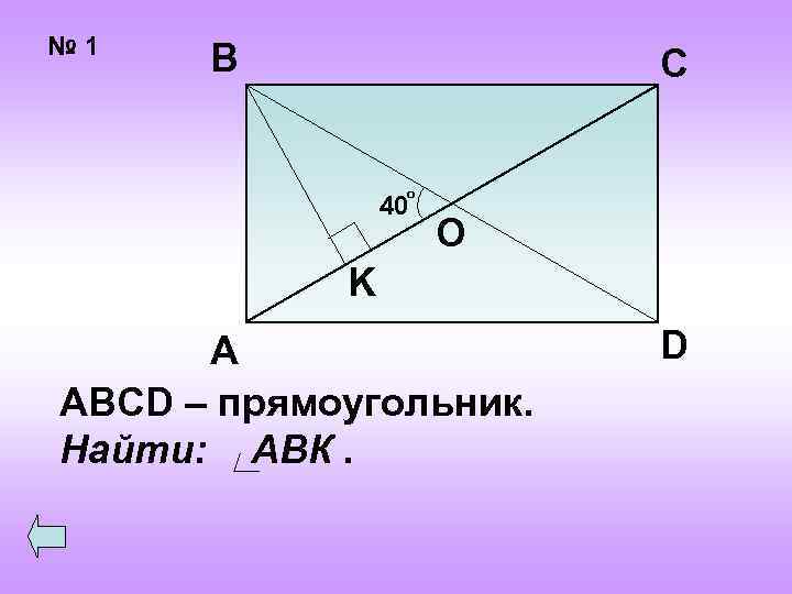 № 1 В С о 40 O K А ABCD – прямоугольник. Найти: АВК.