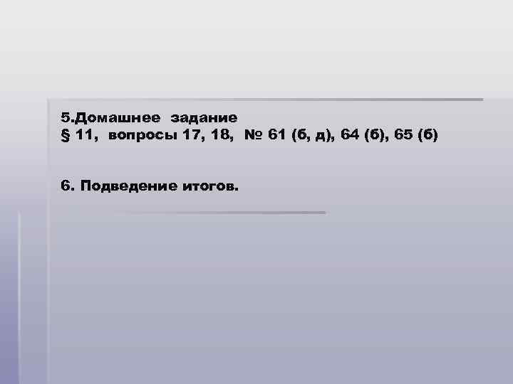 5. Домашнее задание § 11, вопросы 17, 18, № 61 (б, д), 64 (б),