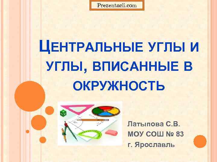 Prezentacii. com ЦЕНТРАЛЬНЫЕ УГЛЫ И УГЛЫ, ВПИСАННЫЕ В ОКРУЖНОСТЬ Латыпова С. В. МОУ СОШ