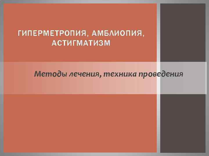 ГИПЕРМЕТРОПИЯ, АМБЛИОПИЯ, АСТИГМАТИЗМ Методы лечения, техника проведения 