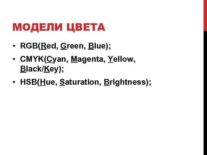МОДЕЛИ ЦВЕТА • RGB(Red, Green, Blue); • CMYK(Cyan, Magenta, Yellow, Black/Key); • HSB(Hue, Saturation,
