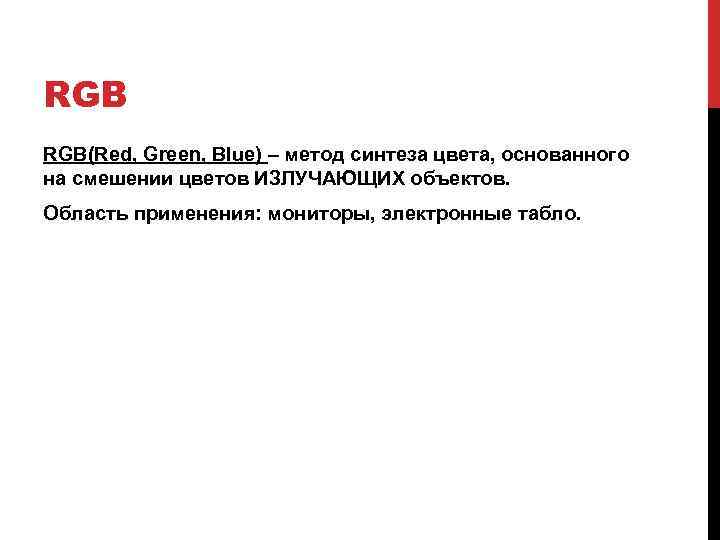 RGB RGB(Red, Green, Blue) – метод синтеза цвета, основанного на смешении цветов ИЗЛУЧАЮЩИХ объектов.