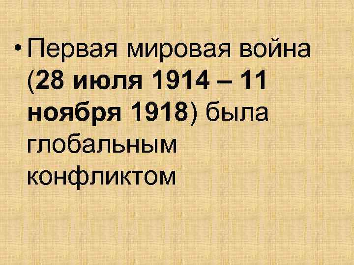  • Первая мировая война (28 июля 1914 – 11 ноября 1918) была глобальным