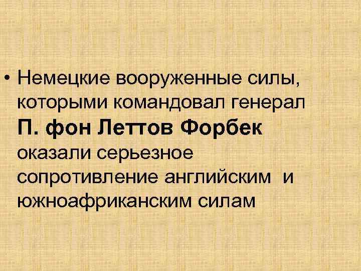  • Немецкие вооруженные силы, которыми командовал генерал П. фон Леттов Форбек оказали серьезное