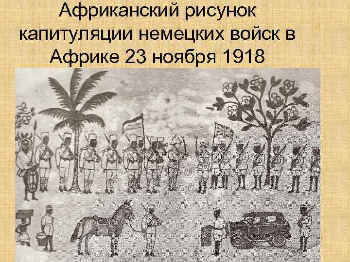 Африканский рисунок капитуляции немецких войск в Африке 23 ноября 1918 