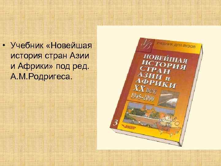  • Учебник «Новейшая история стран Азии и Африки» под ред. А. М. Родригеса.