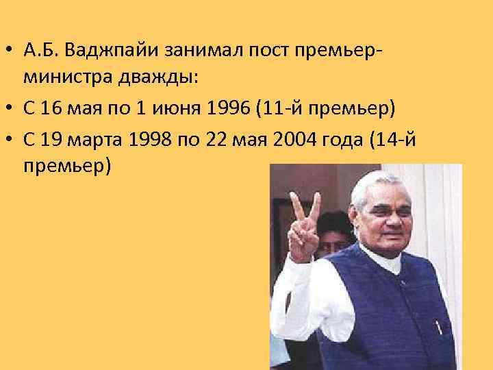  • А. Б. Ваджпайи занимал пост премьерминистра дважды: • С 16 мая по