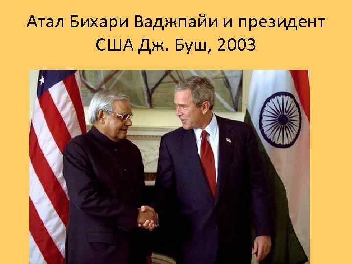 Атал Бихари Ваджпайи и президент США Дж. Буш, 2003 