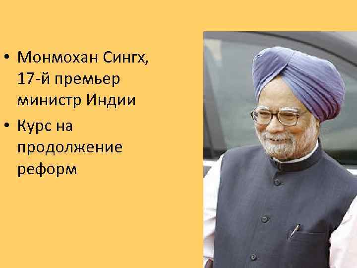  • Монмохан Сингх, 17 -й премьер министр Индии • Курс на продолжение реформ