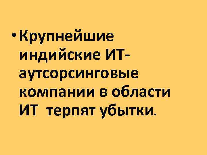  • Крупнейшие индийские ИТаутсорсинговые компании в области ИТ терпят убытки. 