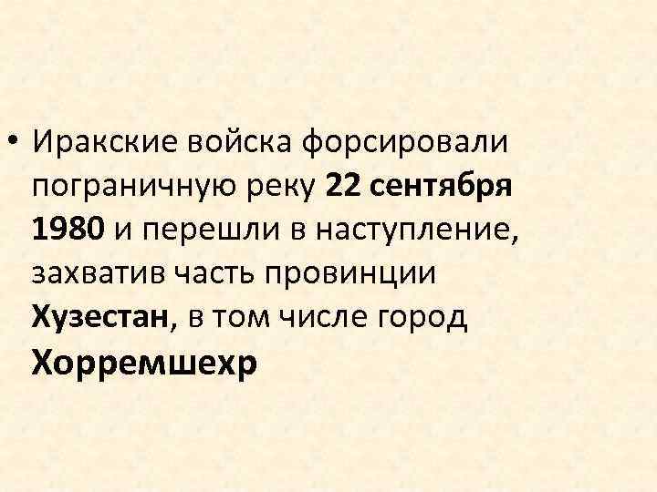  • Иракские войска форсировали пограничную реку 22 сентября 1980 и перешли в наступление,