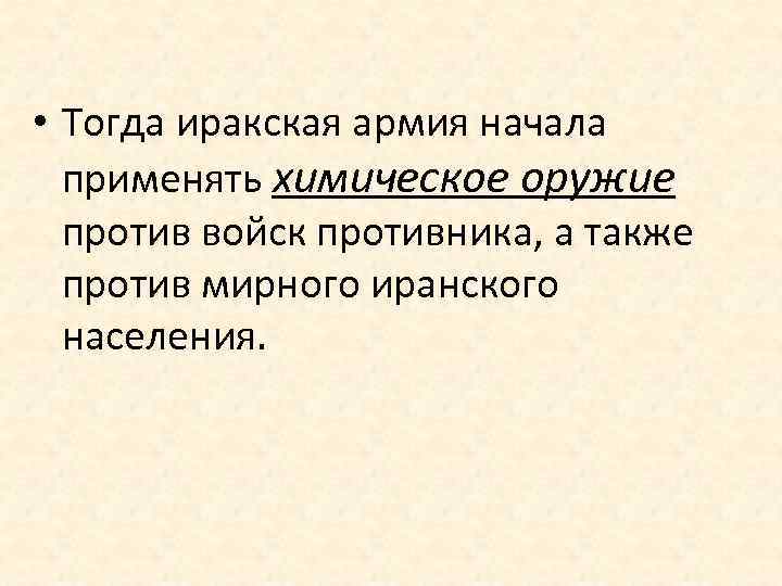  • Тогда иракская армия начала применять химическое оружие против войск противника, а также