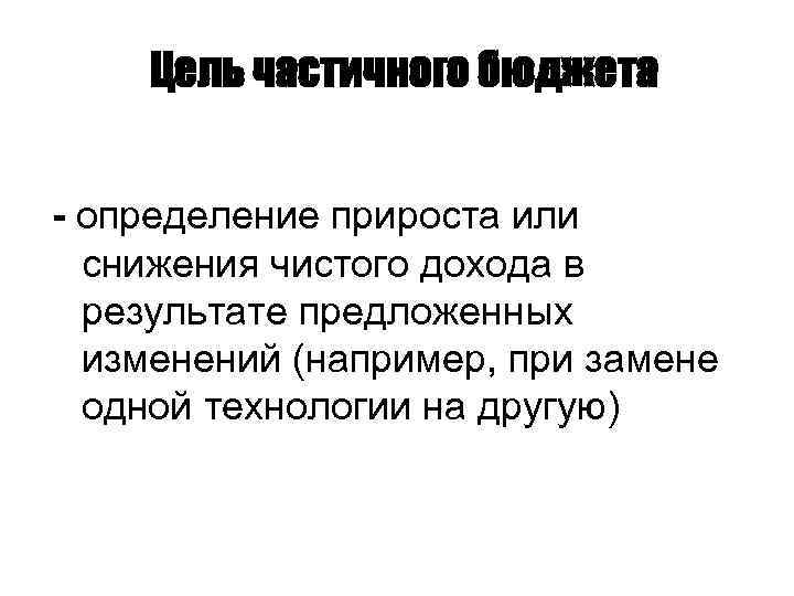 Цель частичного бюджета - определение прироста или снижения чистого дохода в результате предложенных изменений