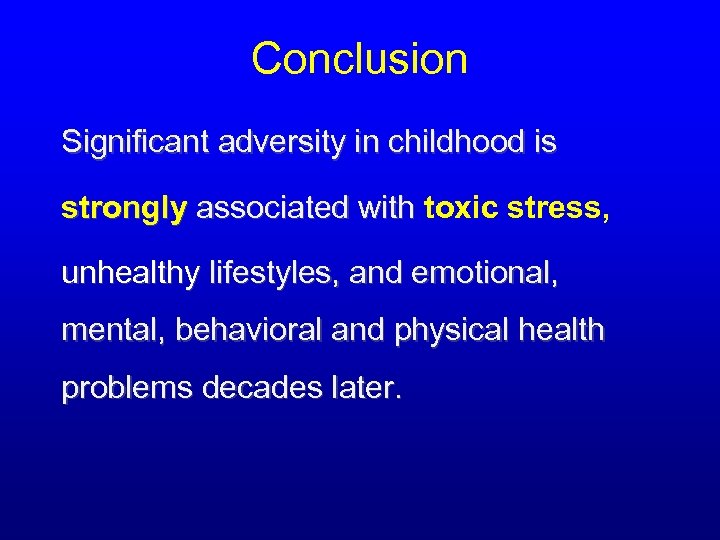 Conclusion Significant adversity in childhood is strongly associated with toxic stress, associated with unhealthy