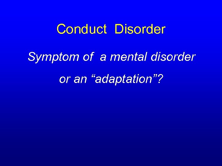 Conduct Disorder Symptom of a mental disorder or an “adaptation”? 