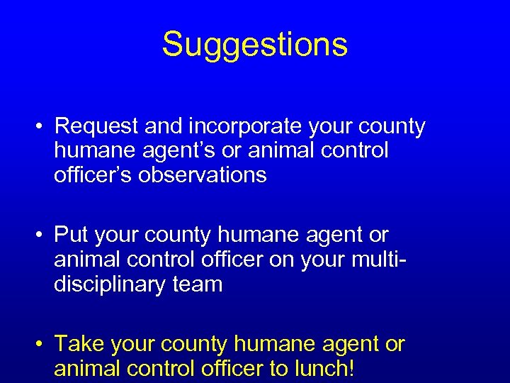 Suggestions • Request and incorporate your county humane agent’s or animal control officer’s observations