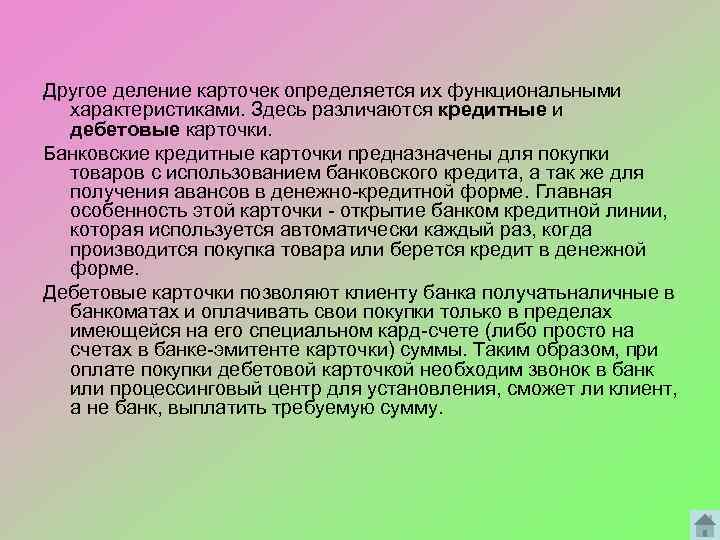 Другое деление карточек определяется их функциональными характеристиками. Здесь различаются кредитные и дебетовые карточки. Банковские