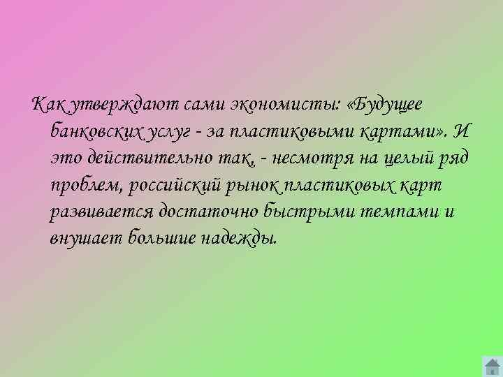 Как утверждают сами экономисты: «Будущее банковских услуг - за пластиковыми картами» . И это