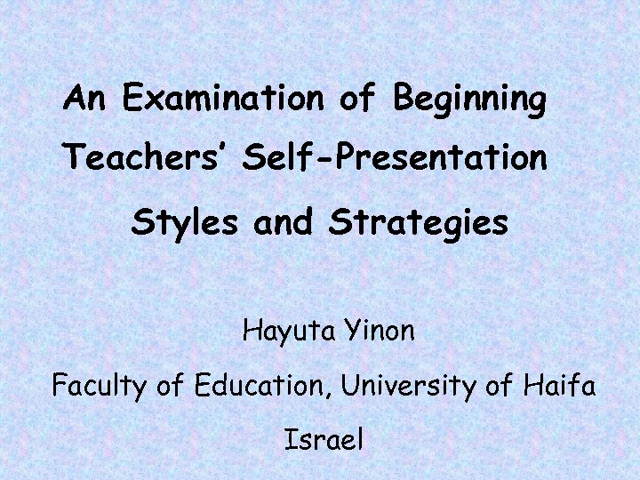 An Examination of Beginning Teachers’ Self-Presentation Styles and Strategies Hayuta Yinon Faculty of Education,