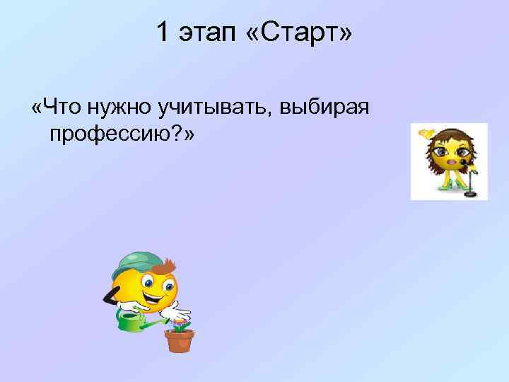 1 этап «Старт» «Что нужно учитывать, выбирая профессию? » 