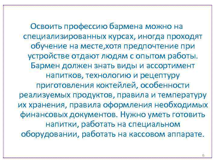 Освоить профессию бармена можно на специализированных курсах, иногда проходят обучение на месте, хотя предпочтение