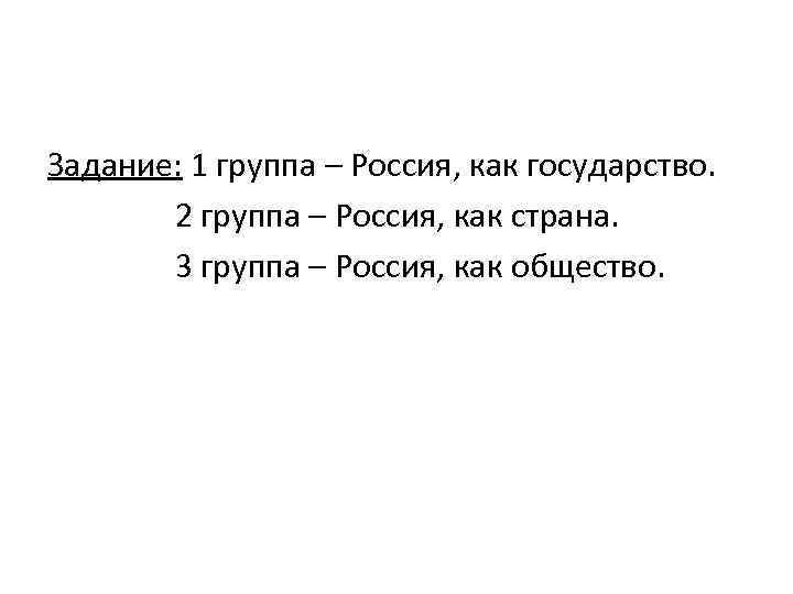 Задание: 1 группа – Россия, как государство. 2 группа – Россия, как страна. 3