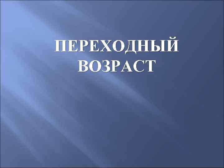 ПЕРЕХОДНЫЙ ВОЗРАСТ 
