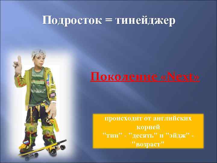 Подросток = тинейджер Поколение «Next» происходит от английских корней 