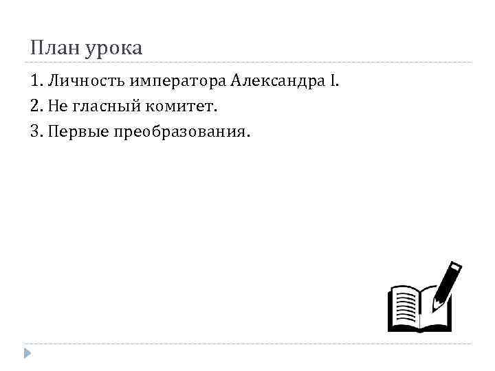 План урока 1. Личность императора Александра I. 2. Не гласный комитет. 3. Первые преобразования.