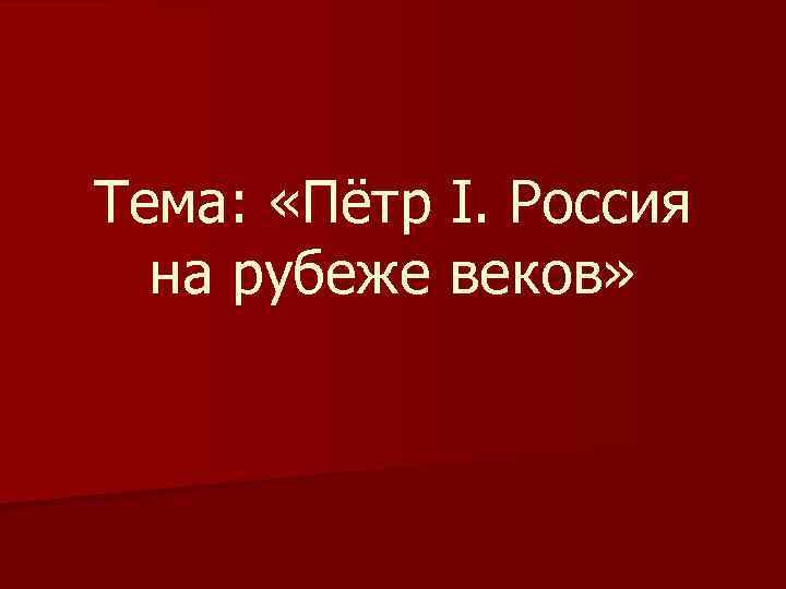 Тема: «Пётр I. Россия на рубеже веков» 