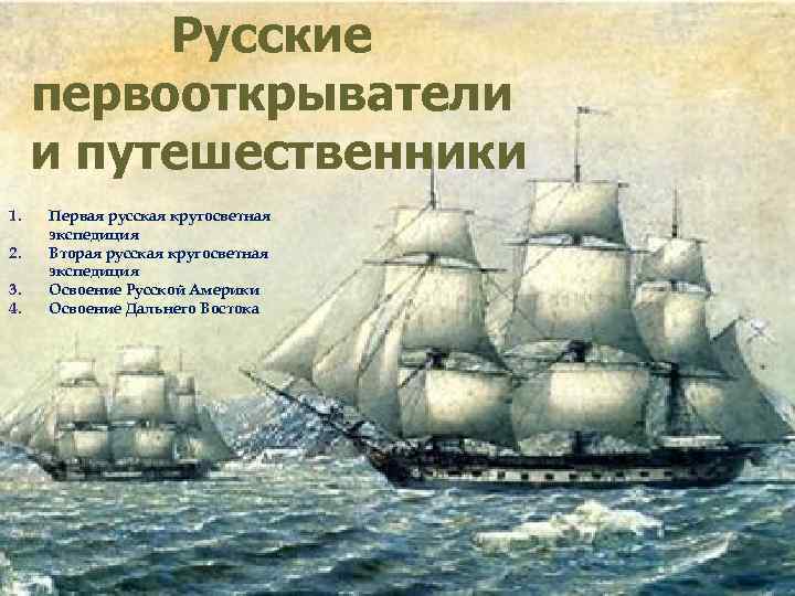 Русские первооткрыватели и путешественники 1. 2. 3. 4. Первая русская кругосветная экспедиция Вторая русская