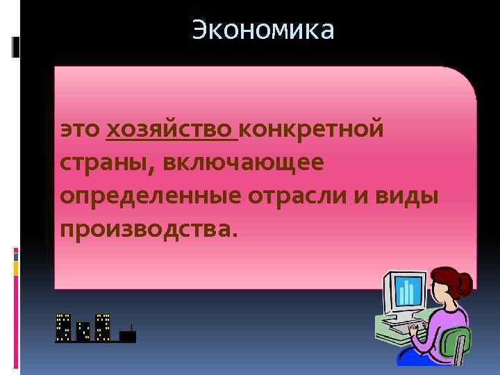 Экономика это хозяйство конкретной страны, включающее определенные отрасли и виды производства. 