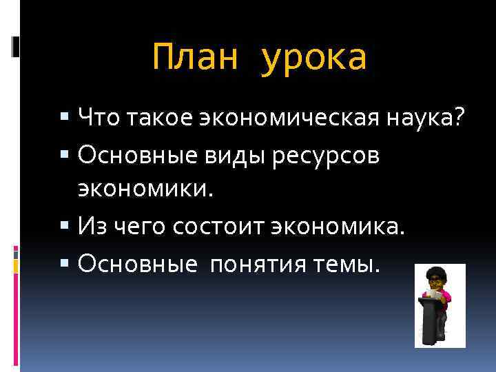 План урока Что такое экономическая наука? Основные виды ресурсов экономики. Из чего состоит экономика.