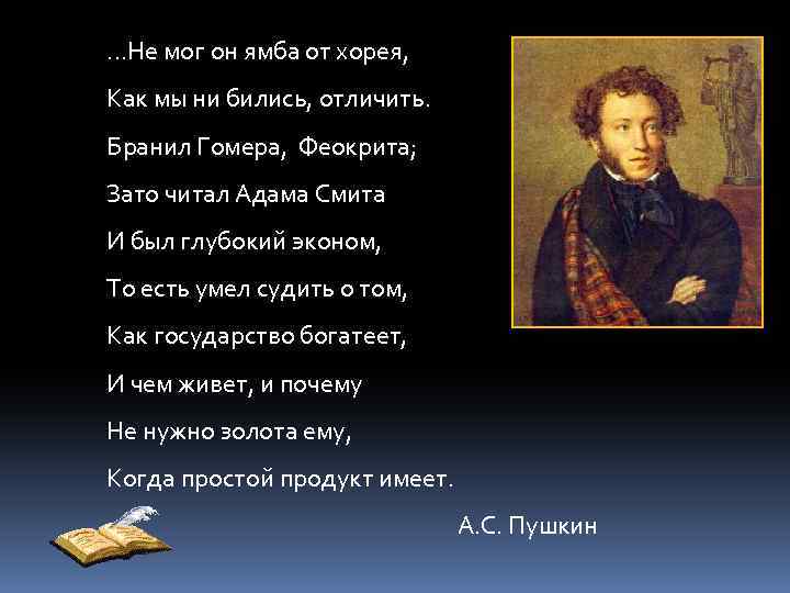 …Не мог он ямба от хорея, Как мы ни бились, отличить. Бранил Гомера, Феокрита;