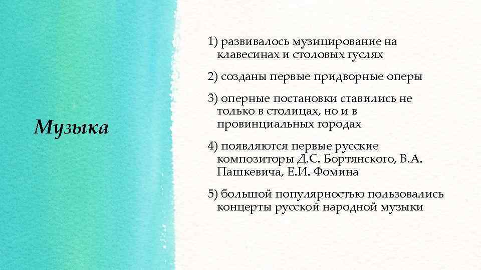 1) развивалось музицирование на клавесинах и столовых гуслях 2) созданы первые придворные оперы Музыка