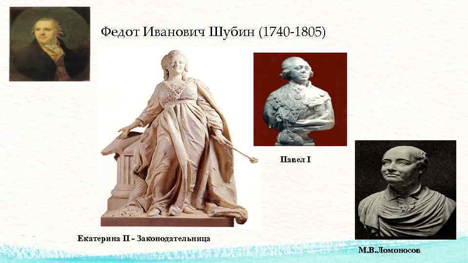 Федот Иванович Шубин (1740 -1805) Павел I Екатерина II - Законодательница М. В. Ломоносов