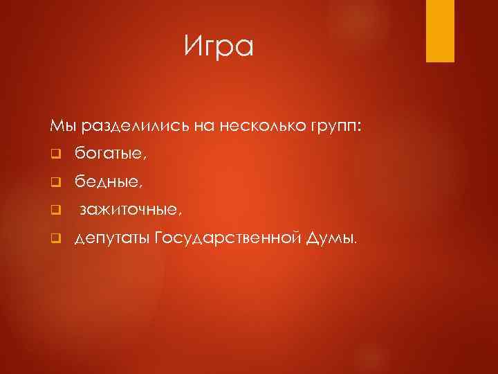 Игра Мы разделились на несколько групп: q богатые, q бедные, q q зажиточные, депутаты