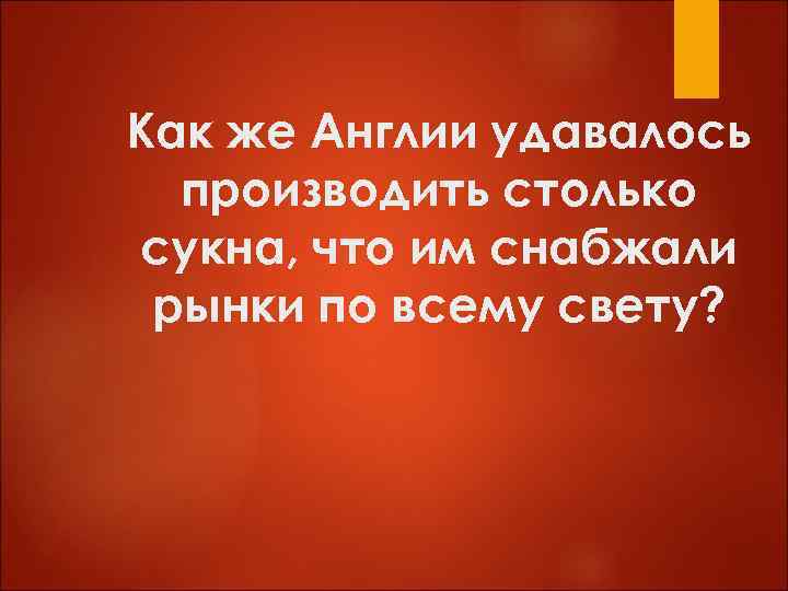 Как же Англии удавалось производить столько сукна, что им снабжали рынки по всему свету?