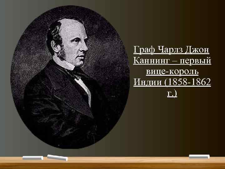  Граф Чарлз Джон Каннинг – первый вице-король Индии (1858 -1862 г. ) 