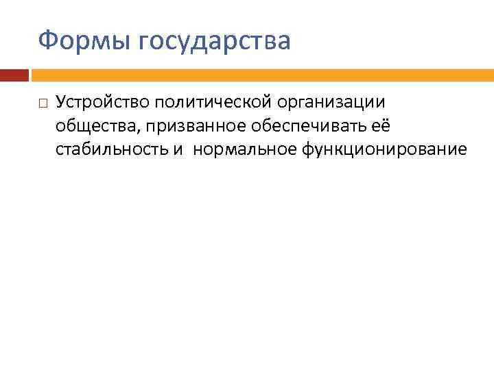 Формы государства Устройство политической организации общества, призванное обеспечивать её стабильность и нормальное функционирование 