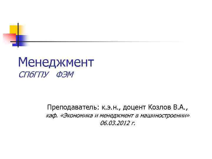Менеджмент СПб. ГПУ ФЭМ Преподаватель: к. э. н. , доцент Козлов В. А. ,