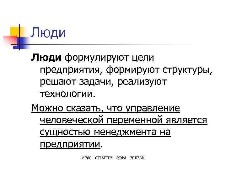 Люди формулируют цели предприятия, формируют структуры, решают задачи, реализуют технологии. Можно сказать, что управление