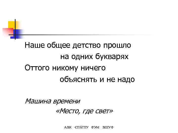 Наше общее детство прошло на одних букварях Оттого никому ничего объяснять и не надо